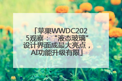 苹果WWDC2025观察：“液态玻璃”设计界面成最大亮点，AI功能升级有限