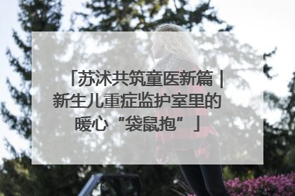 苏沭共筑童医新篇｜新生儿重症监护室里的暖心“袋鼠抱”