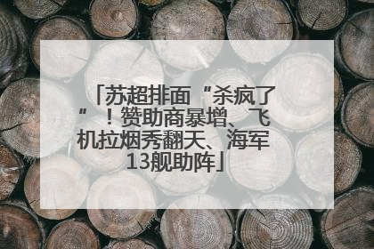 苏超排面“杀疯了”！赞助商暴增、飞机拉烟秀翻天、海军13舰助阵