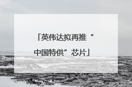 英伟达拟再推“中国特供”芯片