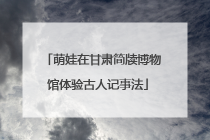 萌娃在甘肃简牍博物馆体验古人记事法