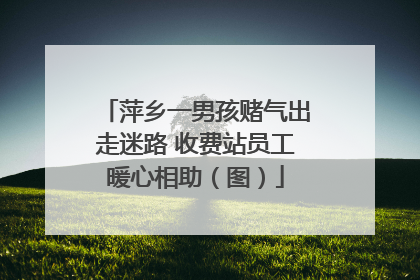 萍乡一男孩赌气出走迷路 收费站员工暖心相助（图）