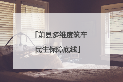 萧县多维度筑牢民生保障底线