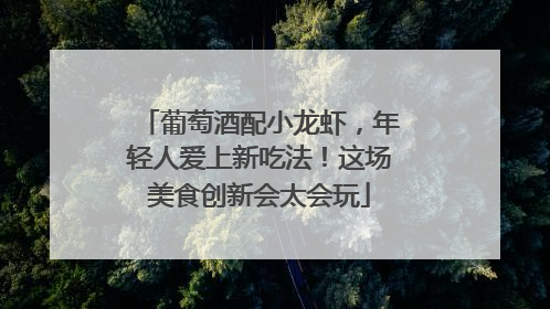 葡萄酒配小龙虾，年轻人爱上新吃法！这场美食创新会太会玩