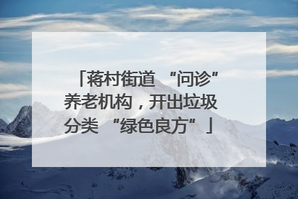 蒋村街道 “问诊” 养老机构，开出垃圾分类 “绿色良方”
