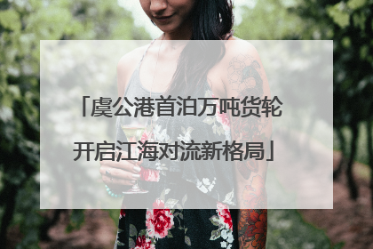 虞公港首泊万吨货轮 开启江海对流新格局