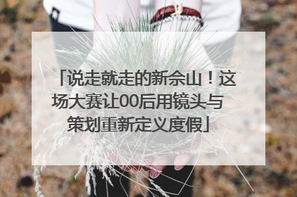 说走就走的新佘山！这场大赛让00后用镜头与策划重新定义度假