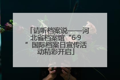 请听档案说——河北省档案馆“6·9”国际档案日宣传活动精彩开启