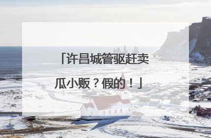 许昌城管驱赶卖瓜小贩？假的！