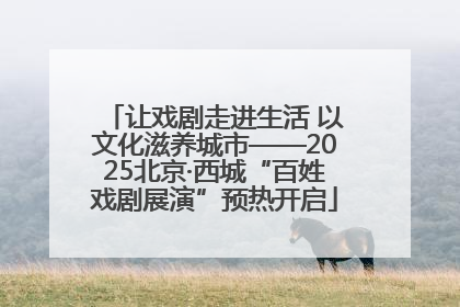让戏剧走进生活 以文化滋养城市——2025北京·西城“百姓戏剧展演”预热开启