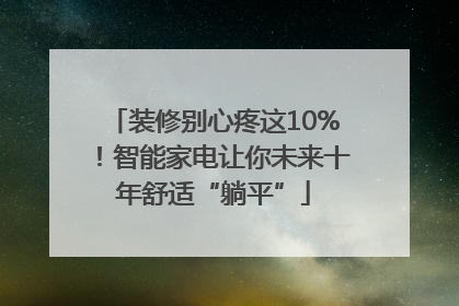 装修别心疼这10%！智能家电让你未来十年舒适“躺平”
