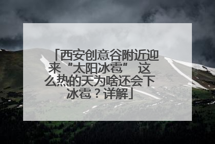 西安创意谷附近迎来“太阳冰雹” 这么热的天为啥还会下冰雹？详解