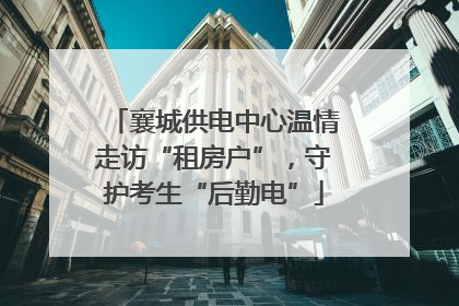 襄城供电中心温情走访“租房户”，守护考生“后勤电”