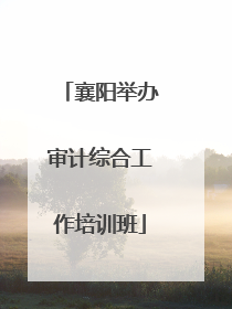 襄阳举办审计综合工作培训班