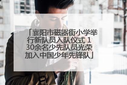 襄阳市磁器街小学举行新队员入队仪式 130余名少先队员光荣加入中国少年先锋队