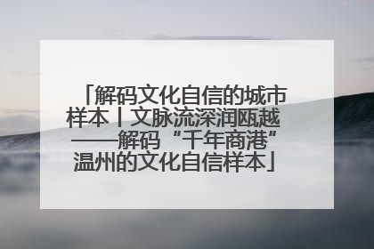解码文化自信的城市样本丨文脉流深润瓯越——解码“千年商港”温州的文化自信样本