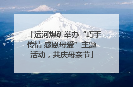 运河煤矿举办“巧手传情 感恩母爱”主题活动，共庆母亲节