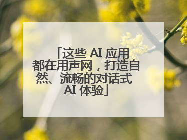 这些 AI 应用都在用声网，打造自然、流畅的对话式 AI 体验