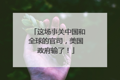 这场事关中国和全球的官司，美国政府输了！