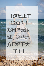 这是正午12点？！郑州乌云压城，这些地方已经下大了！