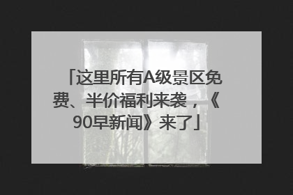 这里所有A级景区免费、半价福利来袭，《90早新闻》来了
