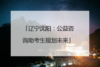 辽宁沈阳：公益咨询助考生规划未来