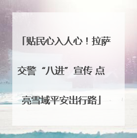 贴民心入人心！拉萨交警“八进”宣传 点亮雪域平安出行路
