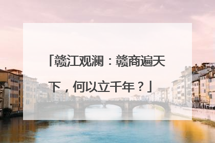 赣江观澜：赣商遍天下，何以立千年？