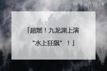 超燃！九龙渊上演“水上狂飙”！