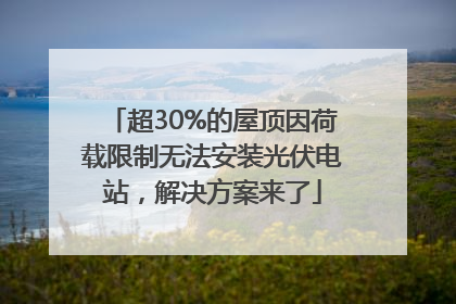 超30%的屋顶因荷载限制无法安装光伏电站，解决方案来了