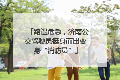 路遇危急，济南公交驾驶员挺身而出变身“消防员”