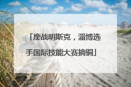 鏖战明斯克，淄博选手国际技能大赛摘铜