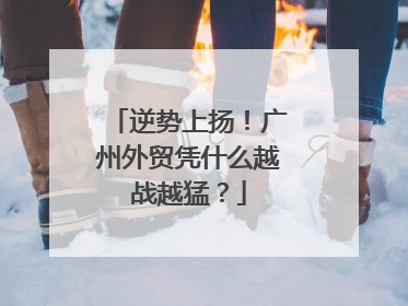 逆势上扬！广州外贸凭什么越战越猛？