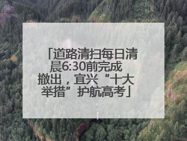 道路清扫每日清晨6:30前完成撤出，宜兴“十大举措”护航高考