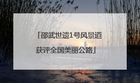 邵武世遗1号风景道获评全国美丽公路