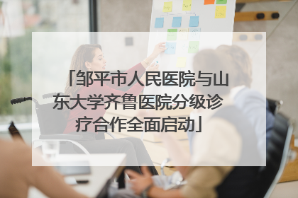 邹平市人民医院与山东大学齐鲁医院分级诊疗合作全面启动