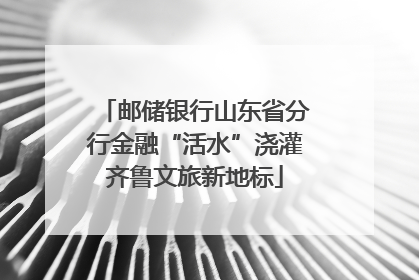 邮储银行山东省分行金融“活水”浇灌齐鲁文旅新地标