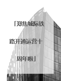 郑焦城际铁路开通运营十周年啦