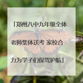 郑州八中九年级全体老师集体送考 家校合力为学子们保驾护航