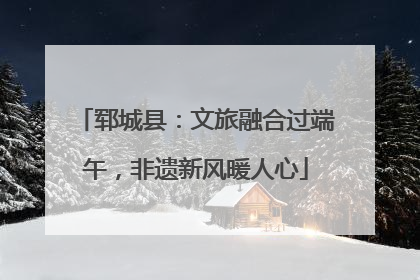 郓城县：文旅融合过端午，非遗新风暖人心