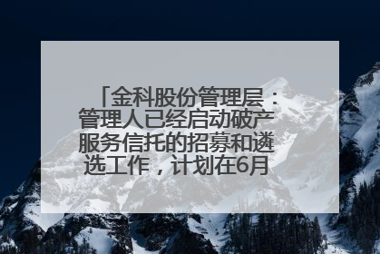 金科股份管理层：管理人已经启动破产服务信托的招募和遴选工作，计划在6月初召开评审会
