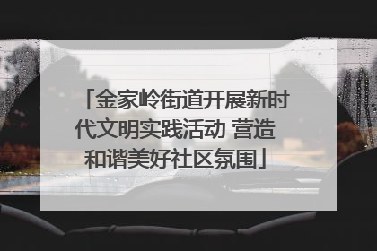 金家岭街道开展新时代文明实践活动 营造和谐美好社区氛围