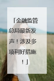 金融监管总局最新发声！涉及多项利好措施！