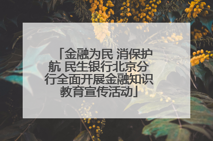 金融为民 消保护航 民生银行北京分行全面开展金融知识教育宣传活动