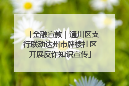 金融宣教｜通川区支行联动达州市牌楼社区开展反诈知识宣传