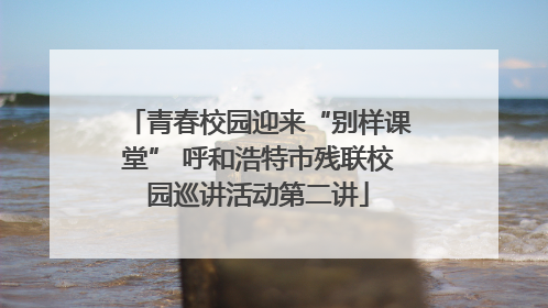 青春校园迎来“别样课堂” 呼和浩特市残联校园巡讲活动第二讲