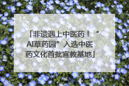 非遗遇上中医药！“AI草药园”入选中医药文化首批宣教基地