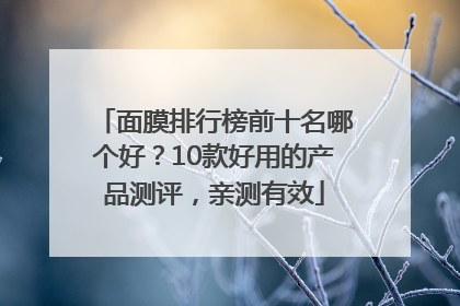 面膜排行榜前十名哪个好？10款好用的产品测评，亲测有效