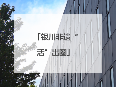 银川非遗“活”出圈