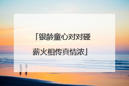 银龄童心对对碰 薪火相传真情浓
